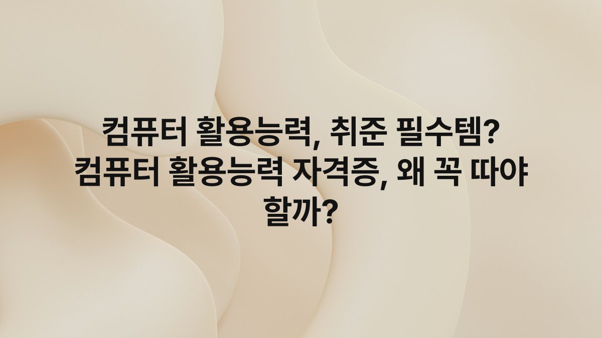 컴퓨터 활용능력, 취준 필수템? 컴퓨터 활용능력 자격증, 왜 꼭 따야 할까?