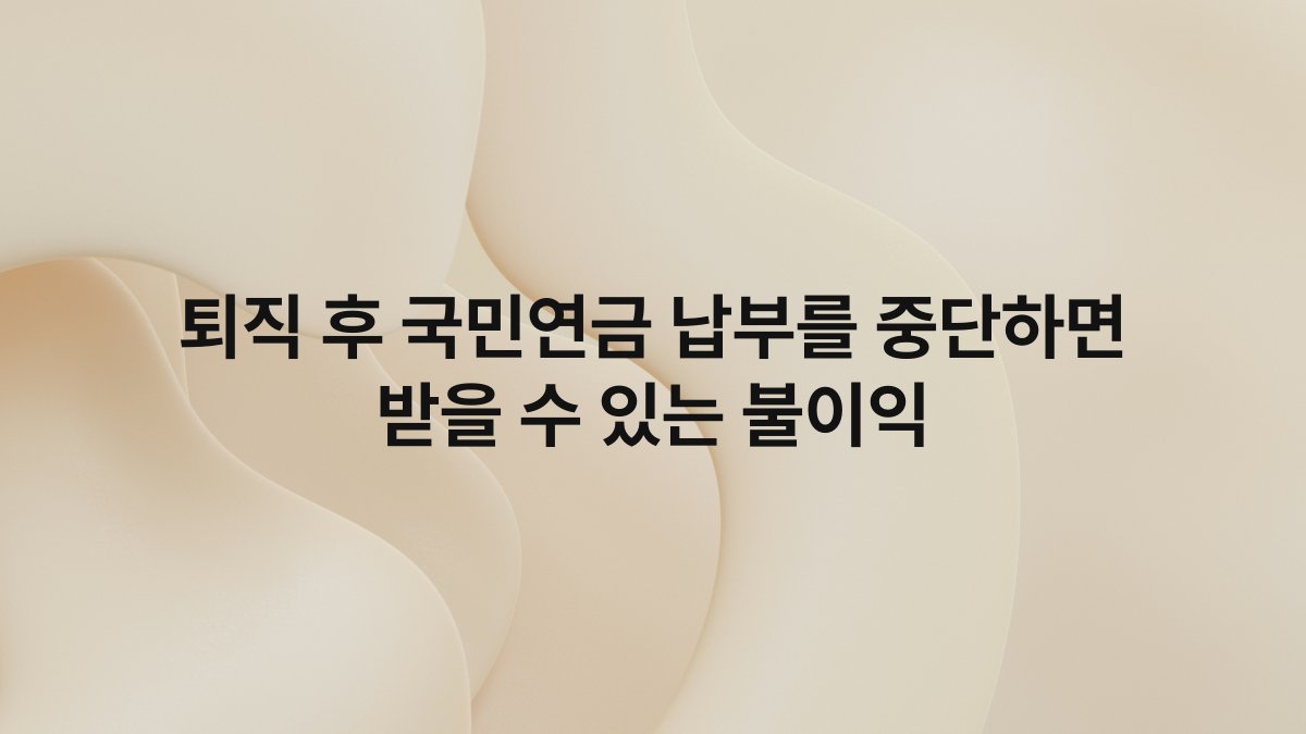 퇴직 후 국민연금 납부를 중단하면 받을 수 있는 불이익