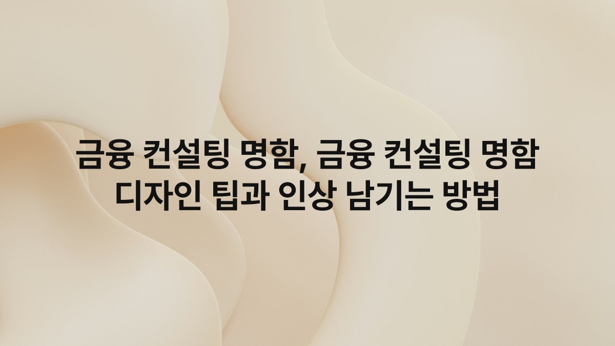 금융 컨설팅 명함, 금융 컨설팅 명함 디자인 팁과 인상 남기는 방법