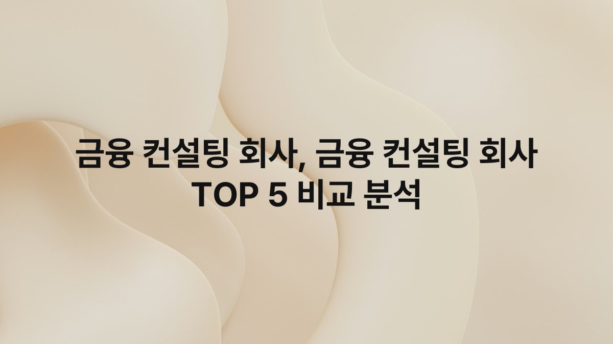 금융 컨설팅 회사, 금융 컨설팅 회사 TOP 5 비교 분석