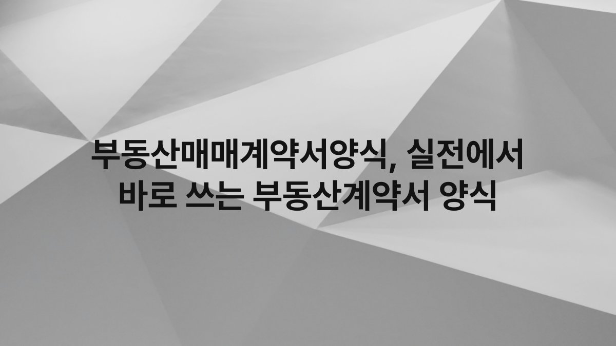 부동산매매계약서양식, 실전에서 바로 쓰는 부동산계약서 양식