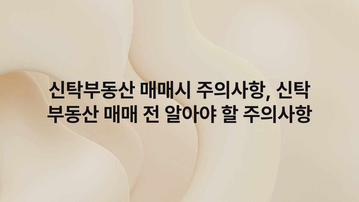 신탁부동산 매매시 주의사항, 신탁 부동산 매매 전 알아야 할 주의사항