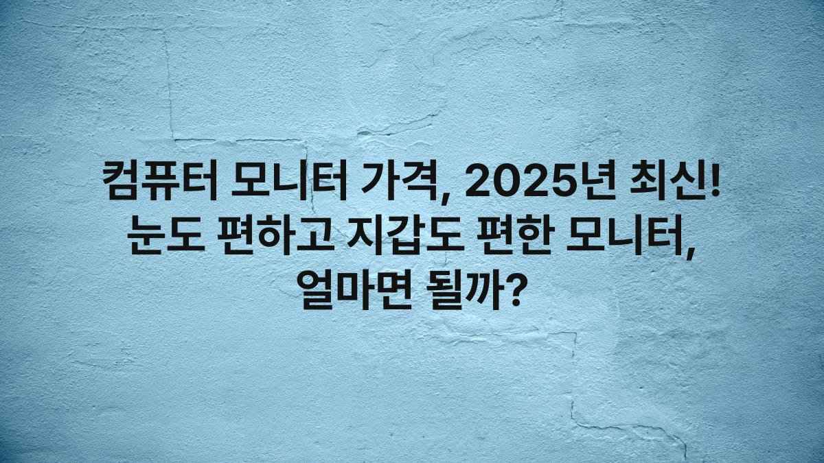 컴퓨터 모니터 가격, 2025년 최신! 눈도 편하고 지갑도 편한 모니터, 얼마면 될까?