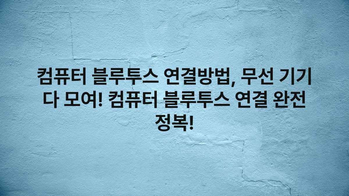 컴퓨터 블루투스 연결방법, 무선 기기 다 모여! 컴퓨터 블루투스 연결 완전 정복!