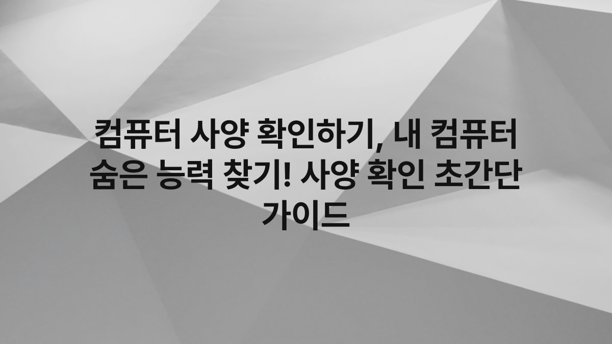 컴퓨터 사양 확인하기, 내 컴퓨터 숨은 능력 찾기! 사양 확인 초간단 가이드