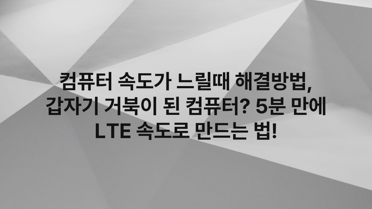 컴퓨터 속도가 느릴때 해결방법, 갑자기 거북이 된 컴퓨터? 5분 만에 LTE 속도로 만드는 법!