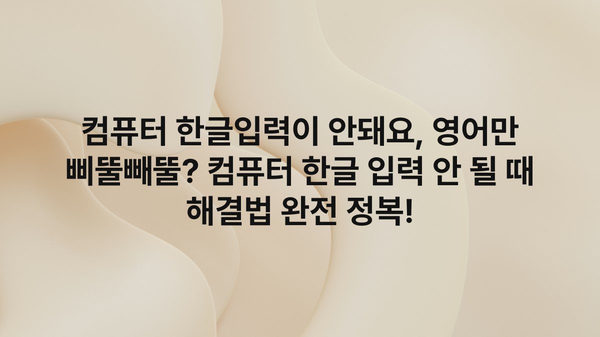 컴퓨터 한글입력이 안돼요, 영어만 삐뚤빼뚤? 컴퓨터 한글 입력 안 될 때 해결법 완전 정복!