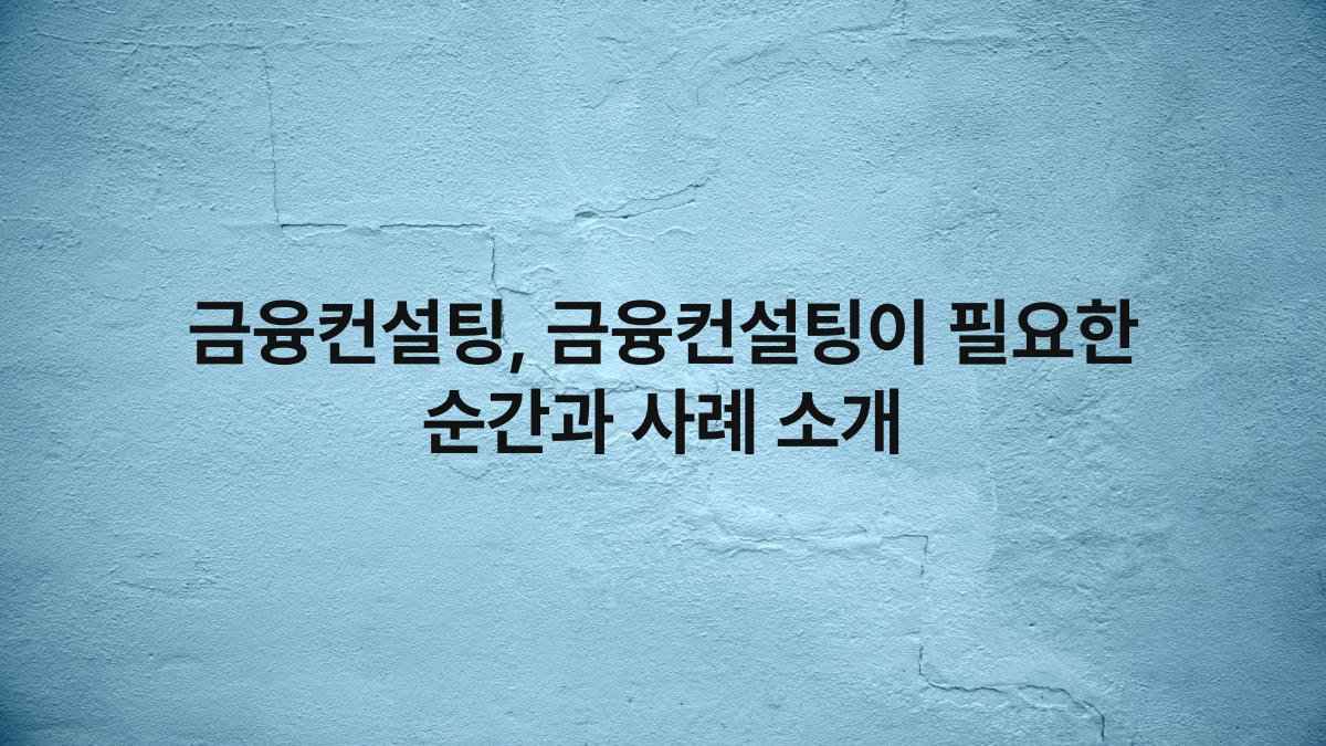 금융컨설팅, 금융컨설팅이 필요한 순간과 사례 소개