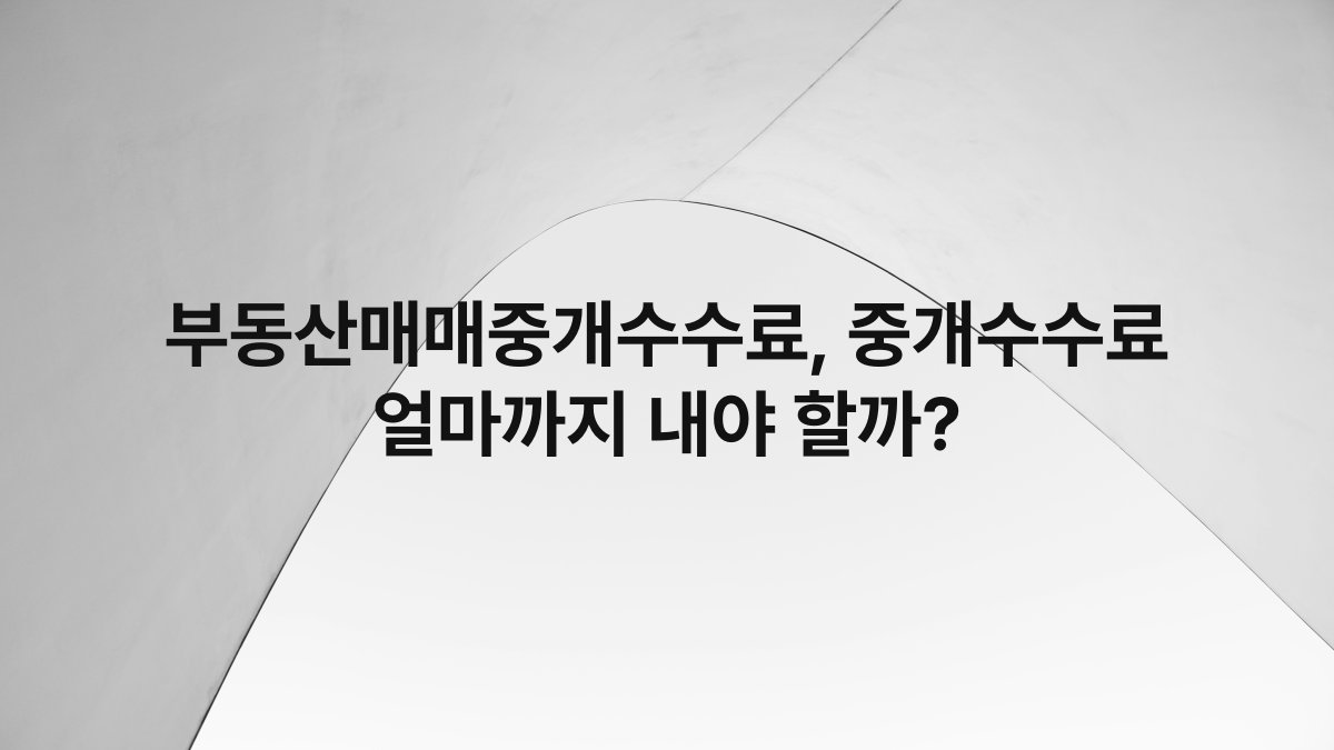 부동산매매중개수수료, 중개수수료 얼마까지 내야 할까?
