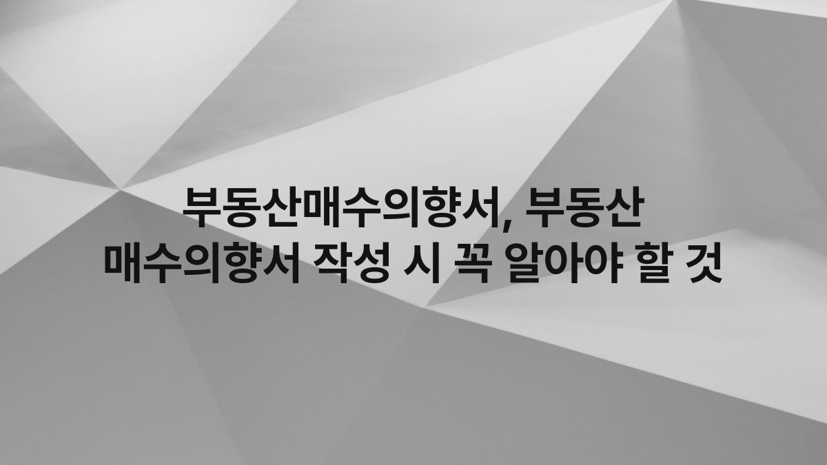 부동산매수의향서, 부동산 매수의향서 작성 시 꼭 알아야 할 것