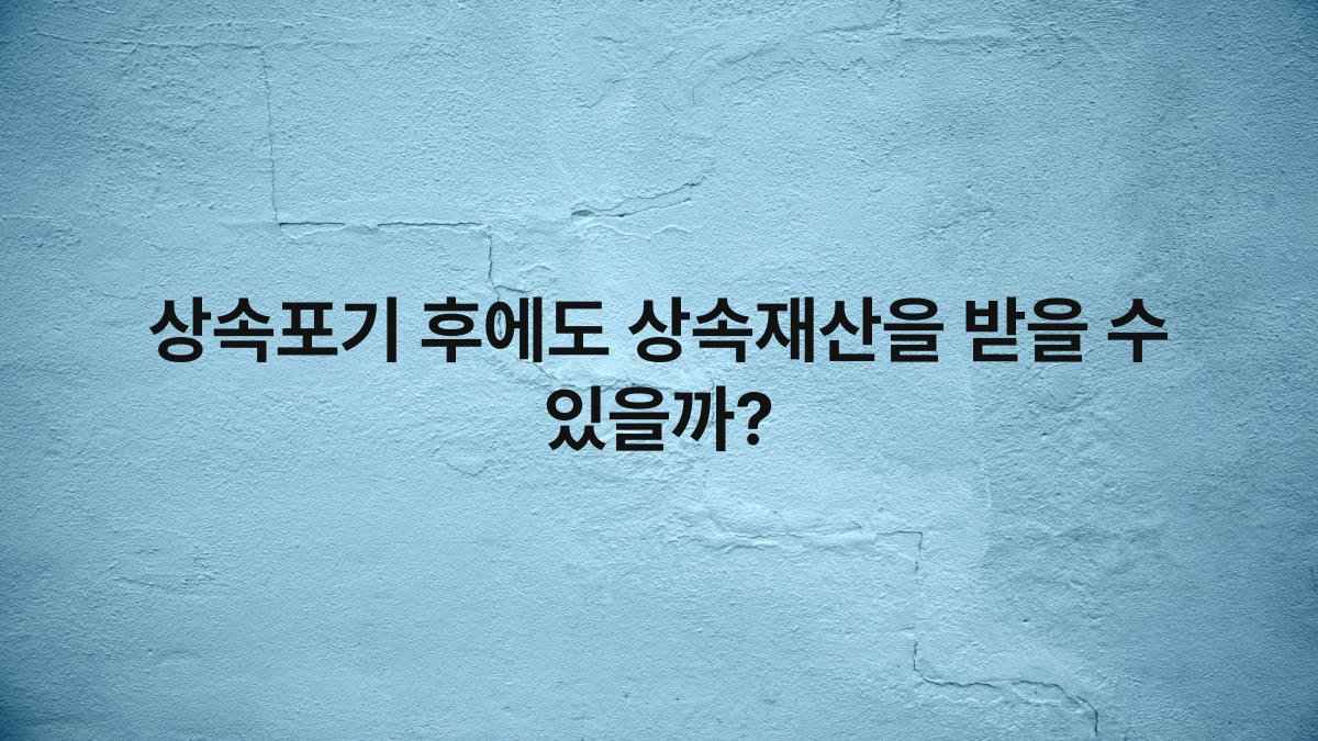 상속포기 후에도 상속재산을 받을 수 있을까?