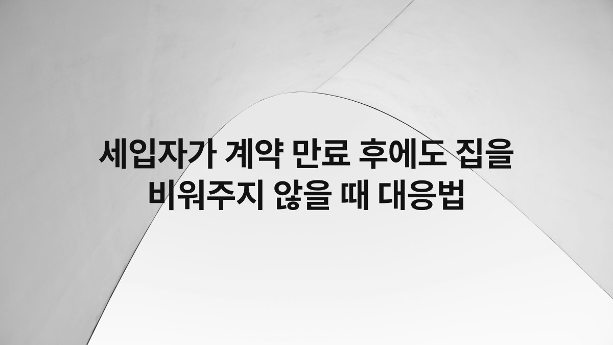 세입자가 계약 만료 후에도 집을 비워주지 않을 때 대응법