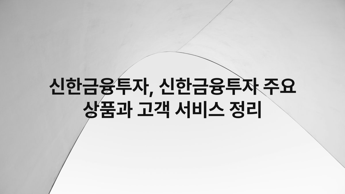 신한금융투자, 신한금융투자 주요 상품과 고객 서비스 정리