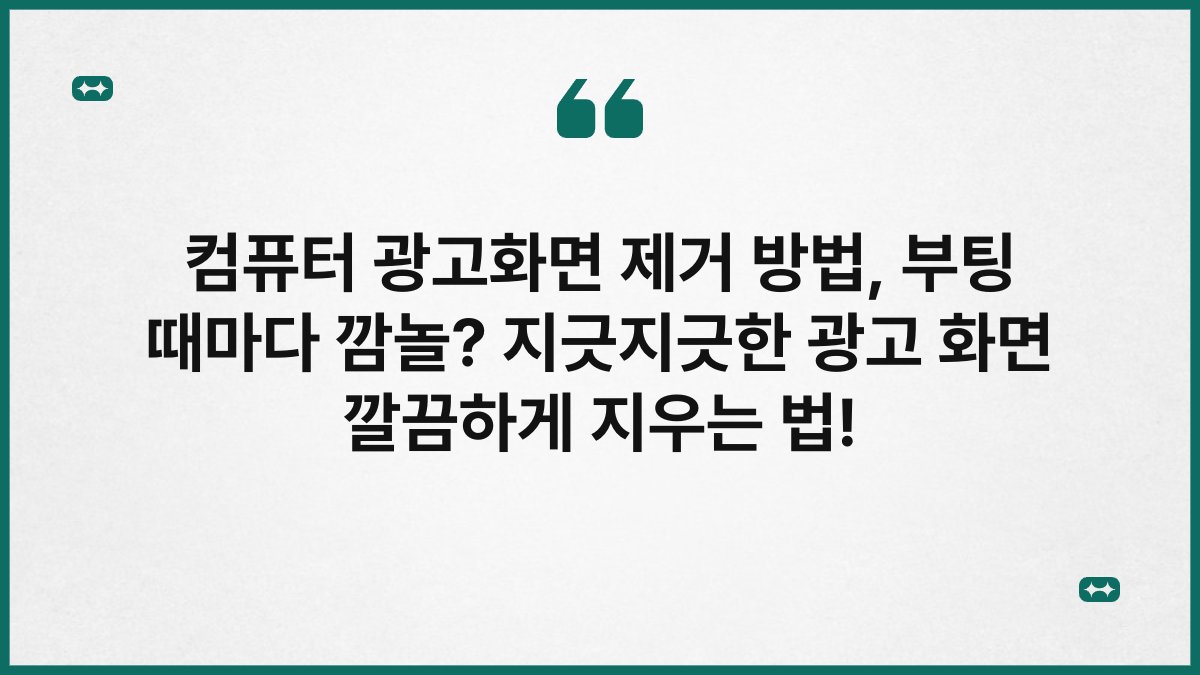 컴퓨터 광고화면 제거 방법, 부팅 때마다 깜놀? 지긋지긋한 광고 화면 깔끔하게 지우는 법!