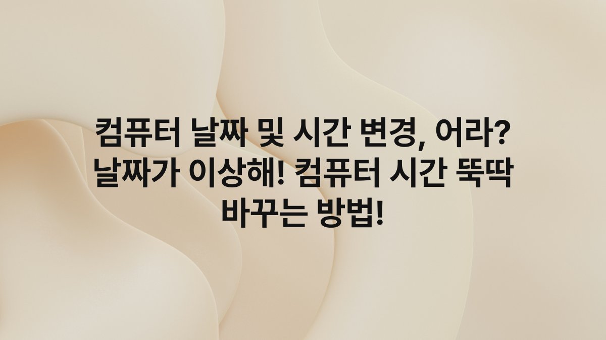 컴퓨터 날짜 및 시간 변경, 어라? 날짜가 이상해! 컴퓨터 시간 뚝딱 바꾸는 방법!