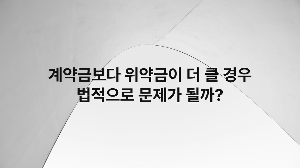 계약금보다 위약금이 더 클 경우 법적으로 문제가 될까?