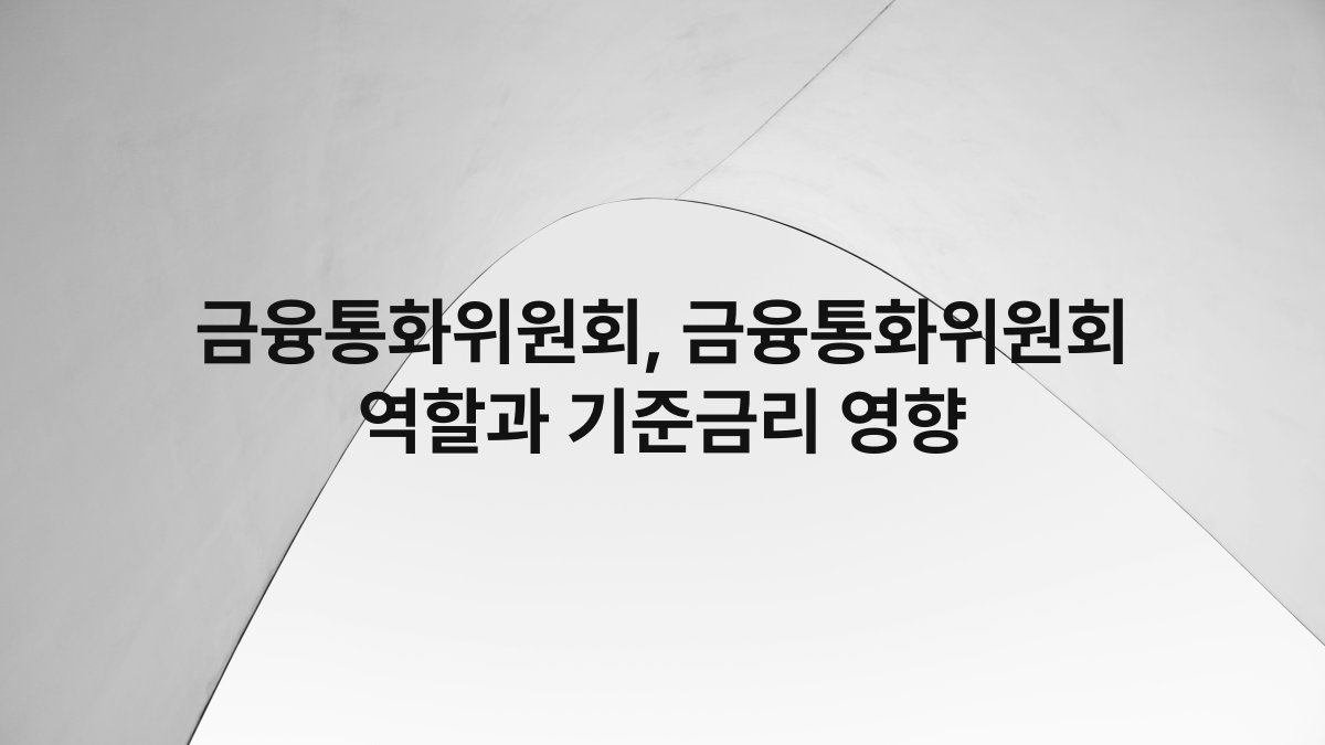 금융통화위원회, 금융통화위원회 역할과 기준금리 영향