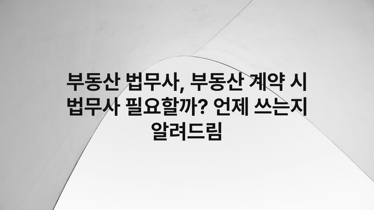 부동산 법무사, 부동산 계약 시 법무사 필요할까? 언제 쓰는지 알려드림