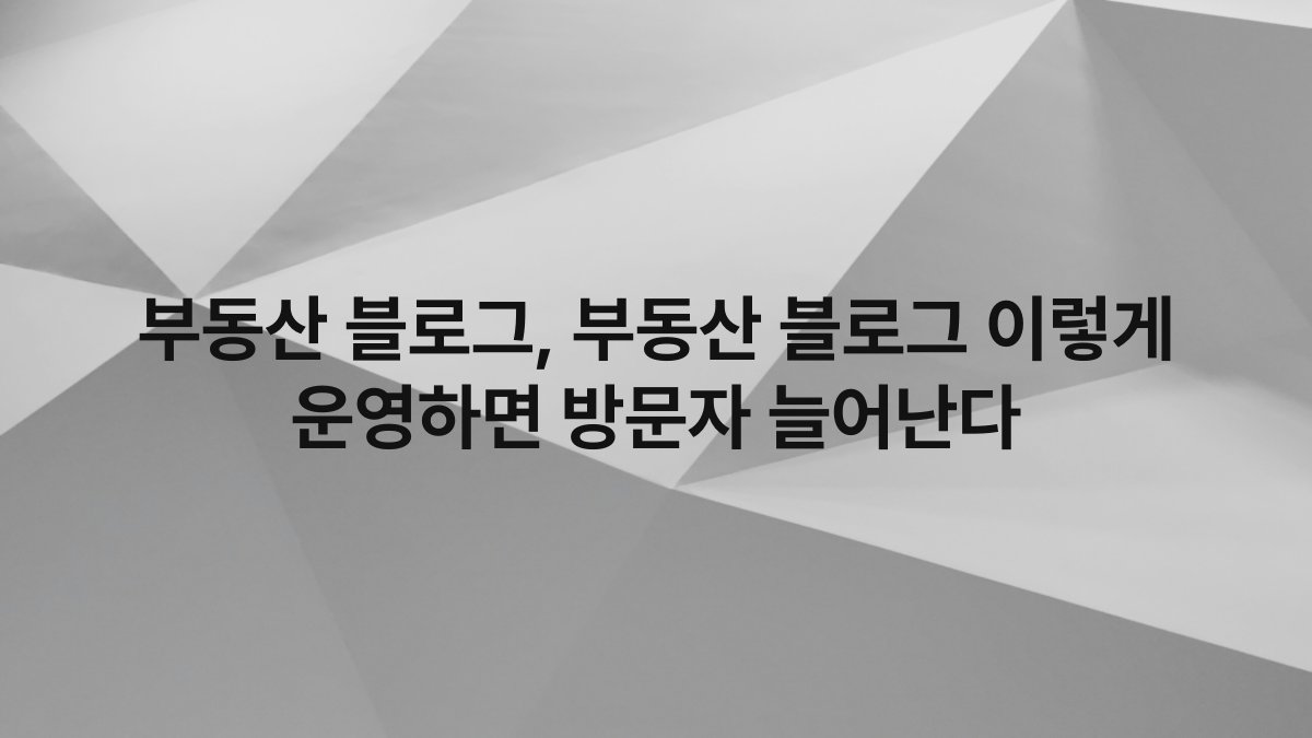 부동산 블로그, 부동산 블로그 이렇게 운영하면 방문자 늘어난다