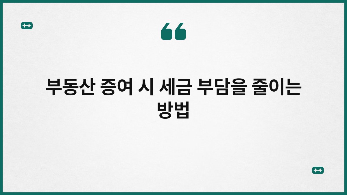 부동산 증여 시 세금 부담을 줄이는 방법