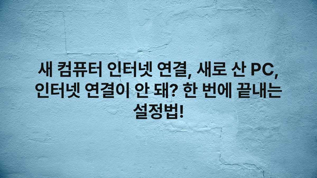 새 컴퓨터 인터넷 연결, 새로 산 PC, 인터넷 연결이 안 돼? 한 번에 끝내는 설정법!