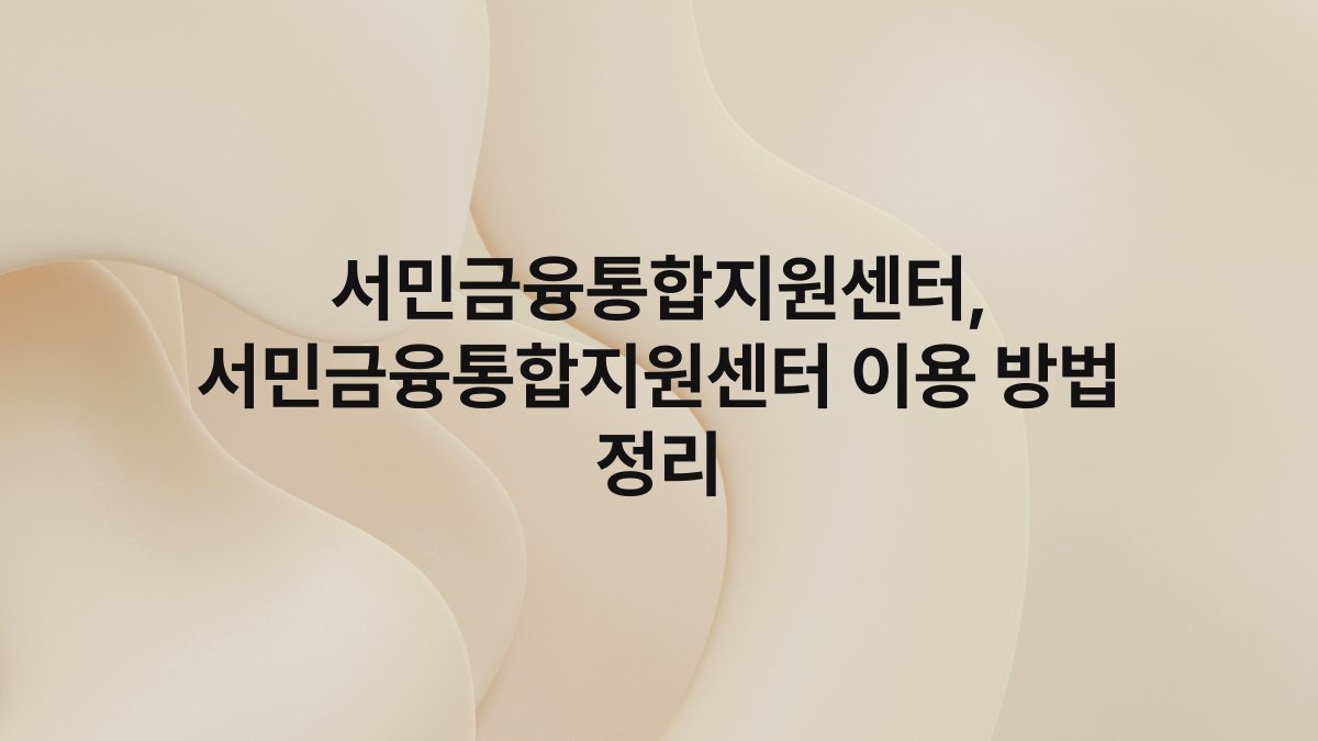 서민금융통합지원센터, 서민금융통합지원센터 이용 방법 정리