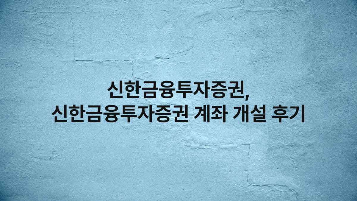 신한금융투자증권, 신한금융투자증권 계좌 개설 후기