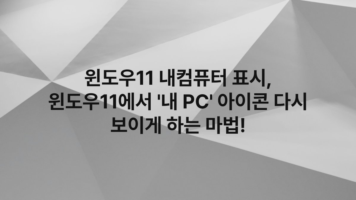 윈도우11 내컴퓨터 표시, 윈도우11에서 ‘내 PC’ 아이콘 다시 보이게 하는 마법!