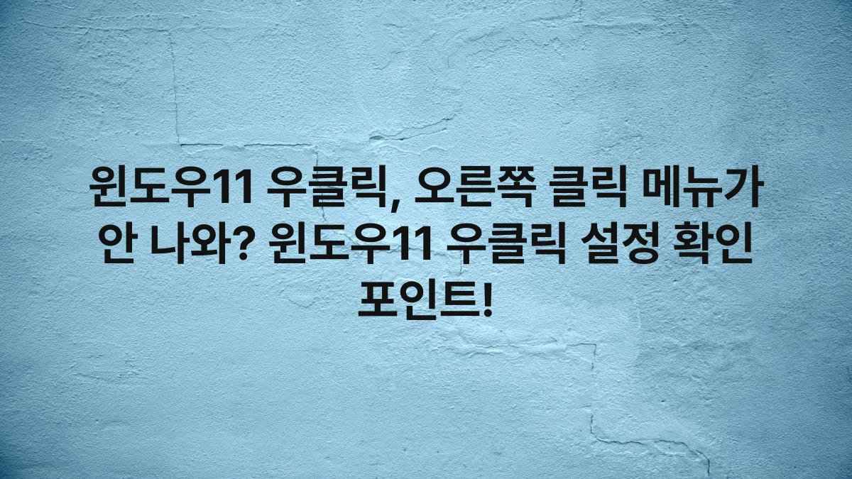 윈도우11 우클릭, 오른쪽 클릭 메뉴가 안 나와? 윈도우11 우클릭 설정 확인 포인트!