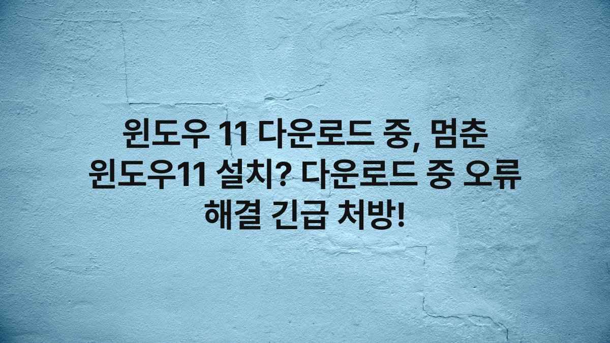 윈도우 11 다운로드 중, 멈춘 윈도우11 설치? 다운로드 중 오류 해결 긴급 처방!