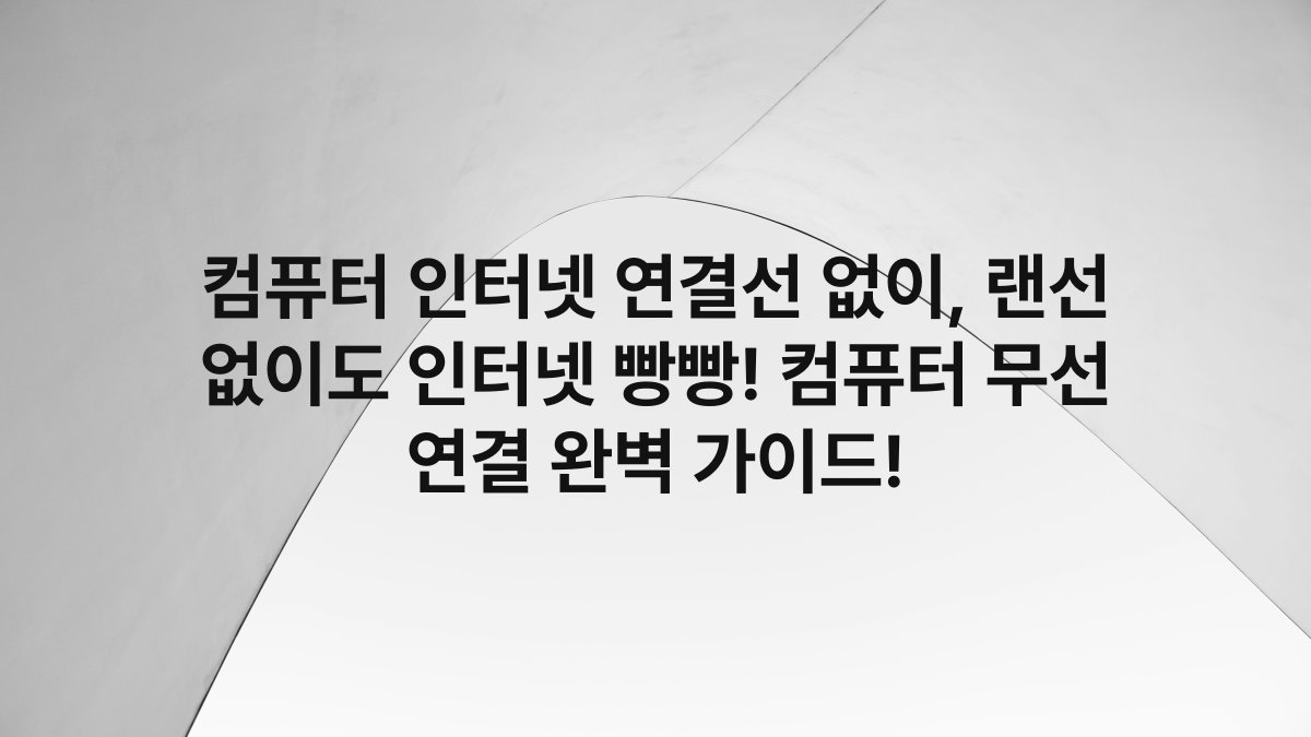 컴퓨터 인터넷 연결선 없이, 랜선 없이도 인터넷 빵빵! 컴퓨터 무선 연결 완벽 가이드!