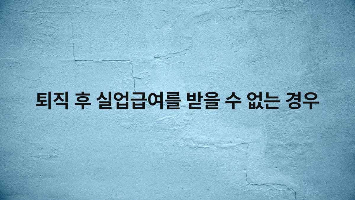 퇴직 후 실업급여를 받을 수 없는 경우