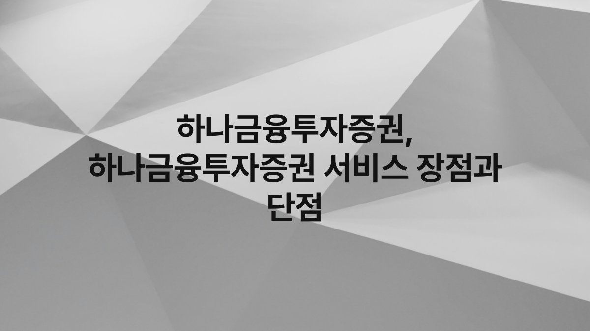 하나금융투자증권, 하나금융투자증권 서비스 장점과 단점