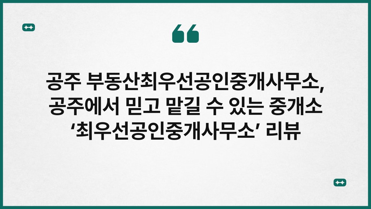 공주 부동산최우선공인중개사무소, 공주에서 믿고 맡길 수 있는 중개소 ‘최우선공인중개사무소’ 리뷰