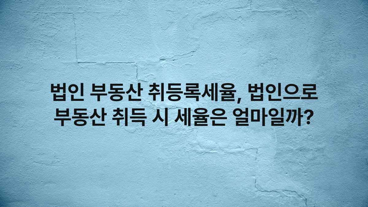 법인 부동산 취등록세율, 법인으로 부동산 취득 시 세율은 얼마일까?