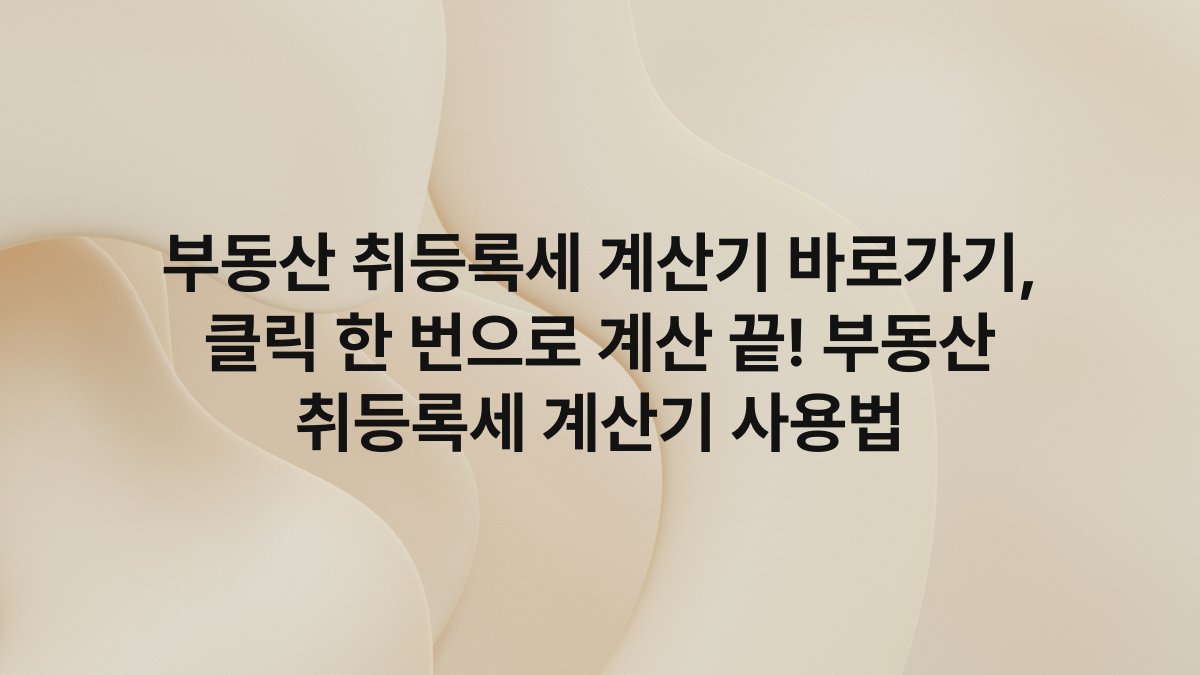 부동산 취등록세 계산기 바로가기, 클릭 한 번으로 계산 끝! 부동산 취등록세 계산기 사용법
