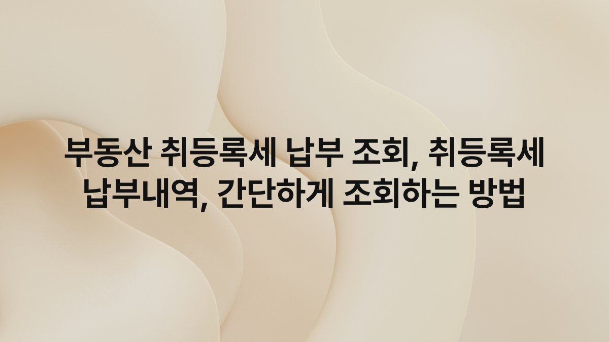 부동산 취등록세 납부 조회, 취등록세 납부내역, 간단하게 조회하는 방법