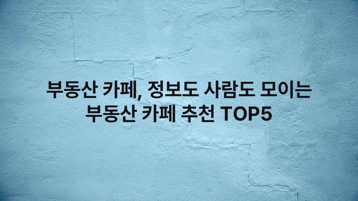 부동산 카페, 정보도 사람도 모이는 부동산 카페 추천 TOP5