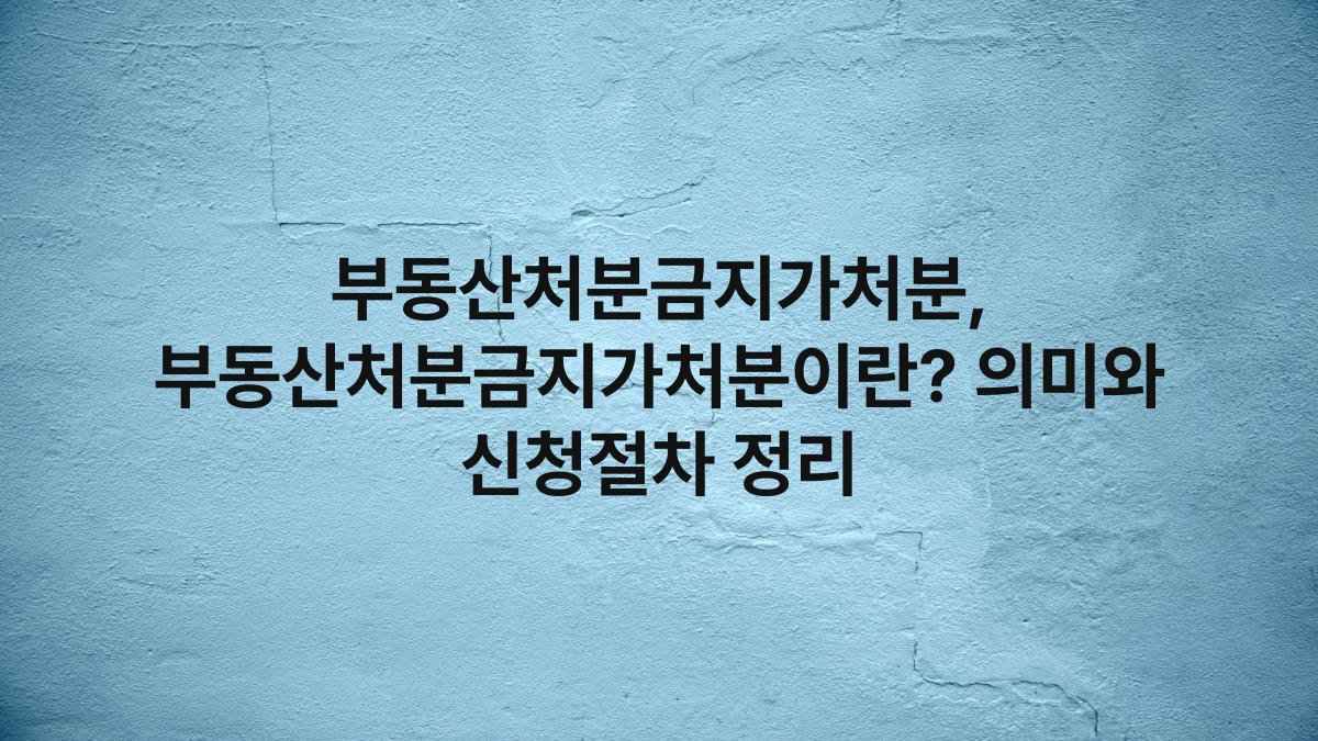 부동산처분금지가처분, 부동산처분금지가처분이란? 의미와 신청절차 정리