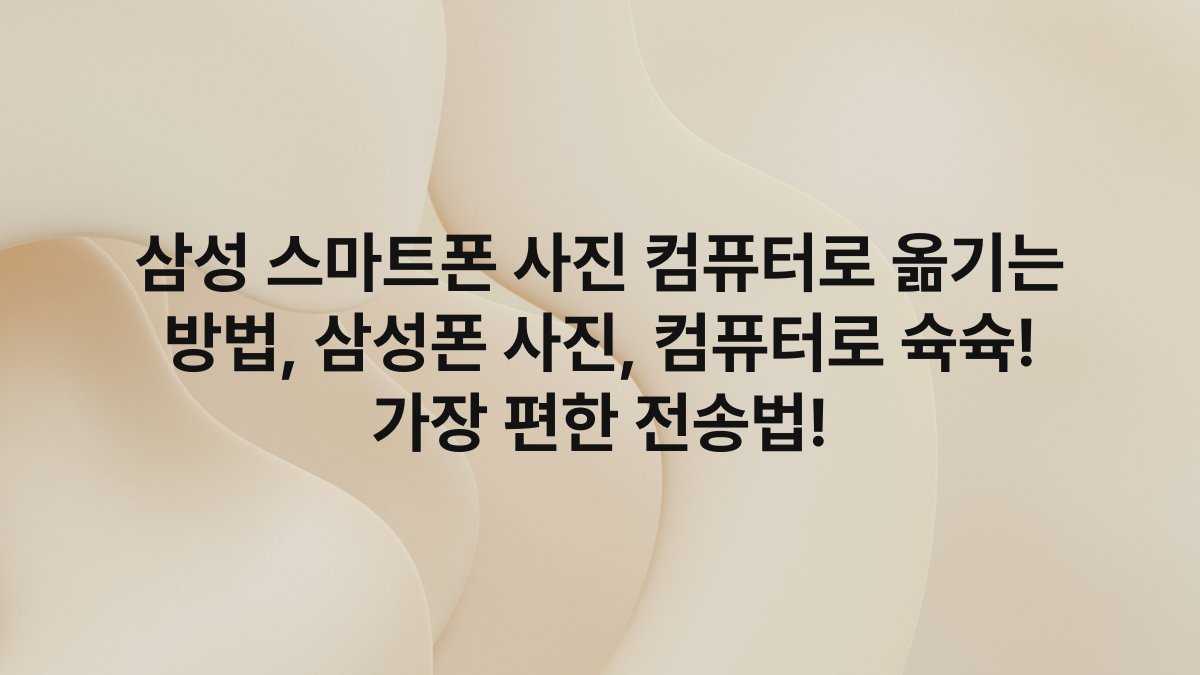 삼성 스마트폰 사진 컴퓨터로 옮기는 방법, 삼성폰 사진, 컴퓨터로 슉슉! 가장 편한 전송법!