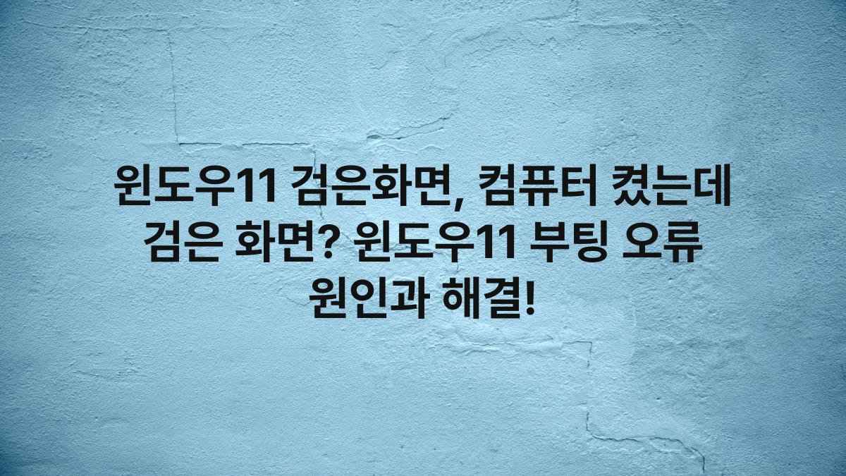 윈도우11 검은화면, 컴퓨터 켰는데 검은 화면? 윈도우11 부팅 오류 원인과 해결!