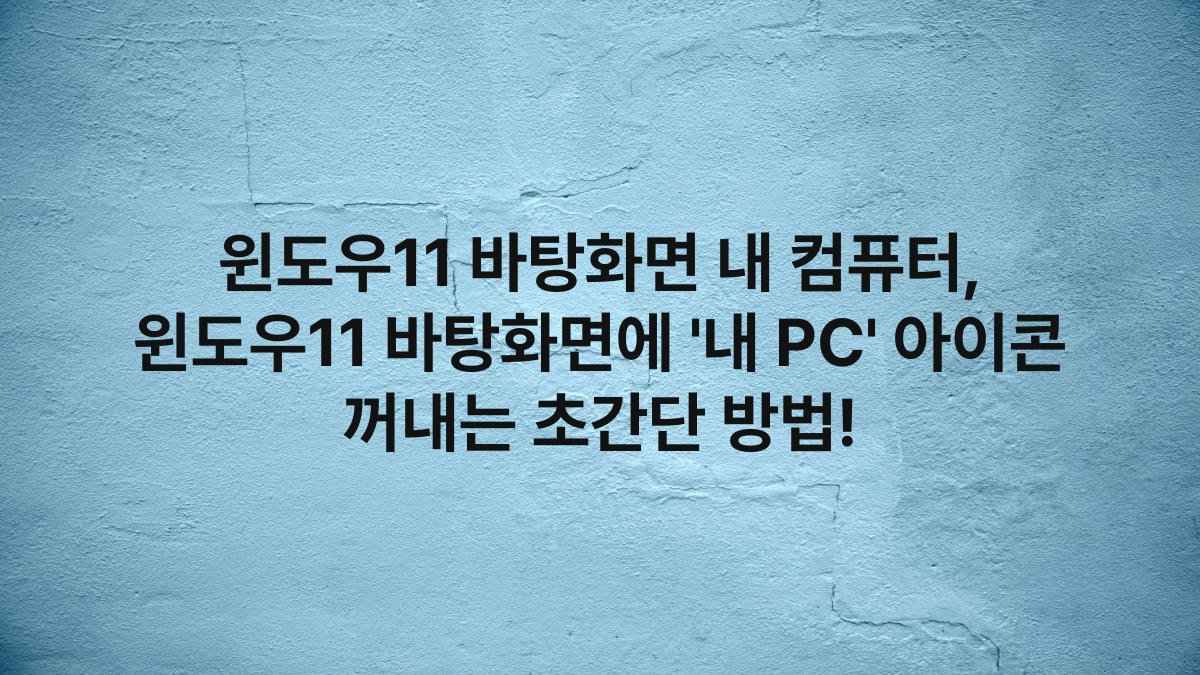윈도우11 바탕화면 내 컴퓨터, 윈도우11 바탕화면에 ‘내 PC’ 아이콘 꺼내는 초간단 방법!