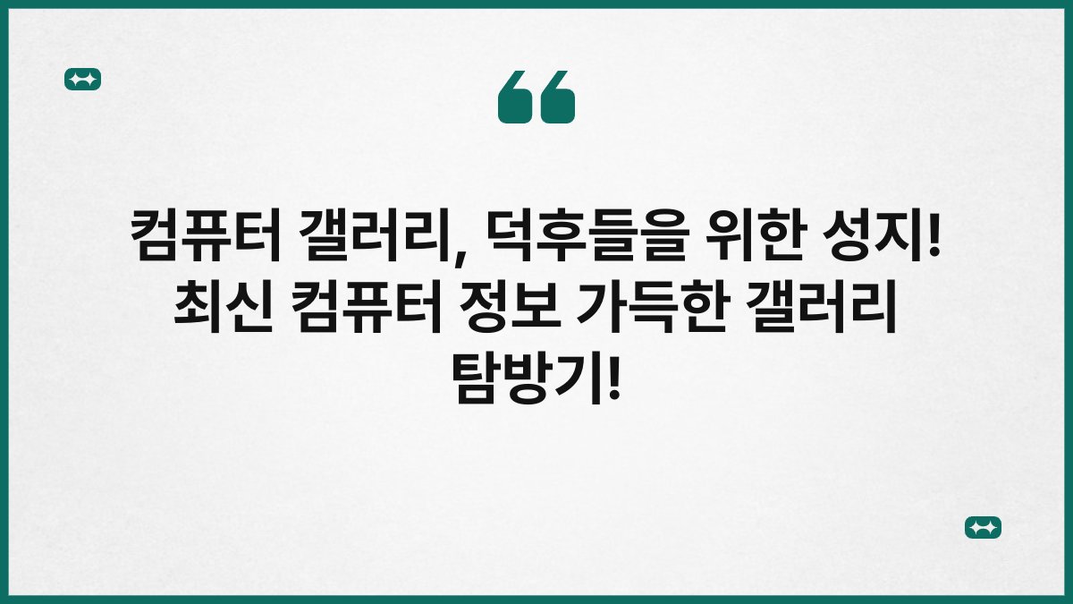 컴퓨터 갤러리, 덕후들을 위한 성지! 최신 컴퓨터 정보 가득한 갤러리 탐방기!