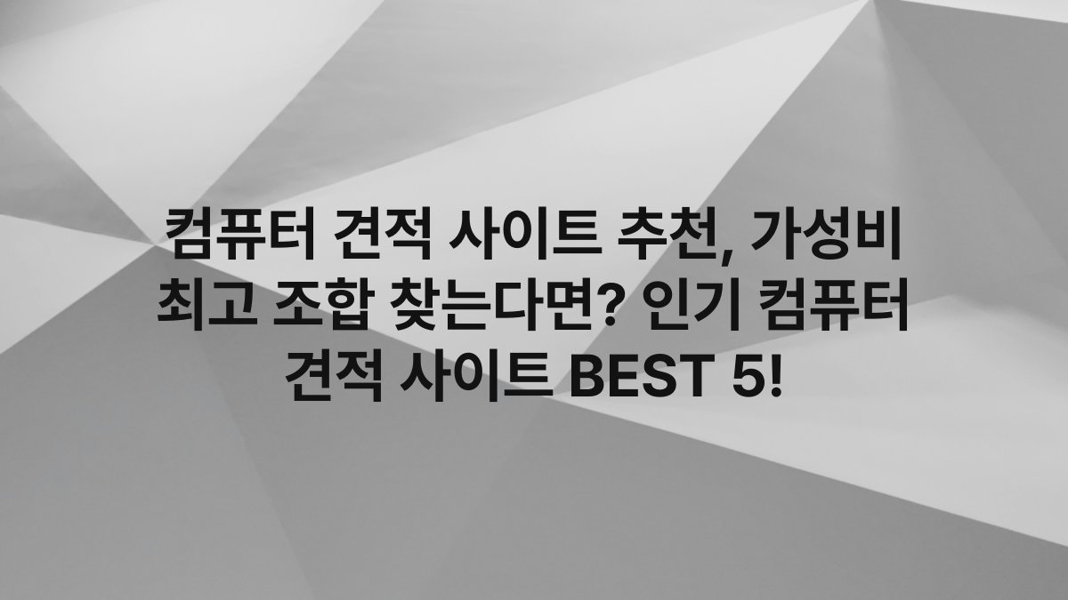 컴퓨터 견적 사이트 추천, 가성비 최고 조합 찾는다면? 인기 컴퓨터 견적 사이트 BEST 5!
