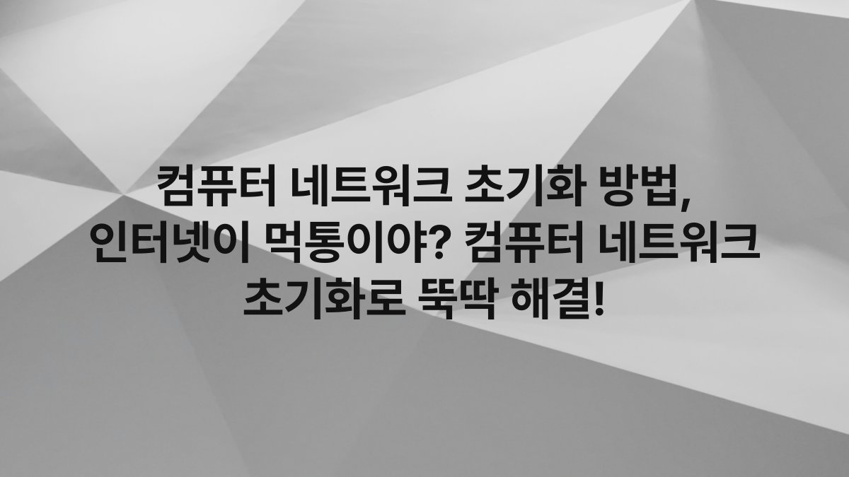 컴퓨터 네트워크 초기화 방법, 인터넷이 먹통이야? 컴퓨터 네트워크 초기화로 뚝딱 해결!