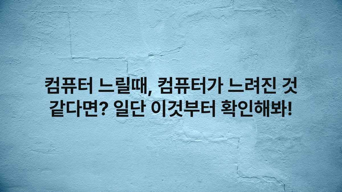 컴퓨터 느릴때, 컴퓨터가 느려진 것 같다면? 일단 이것부터 확인해봐!