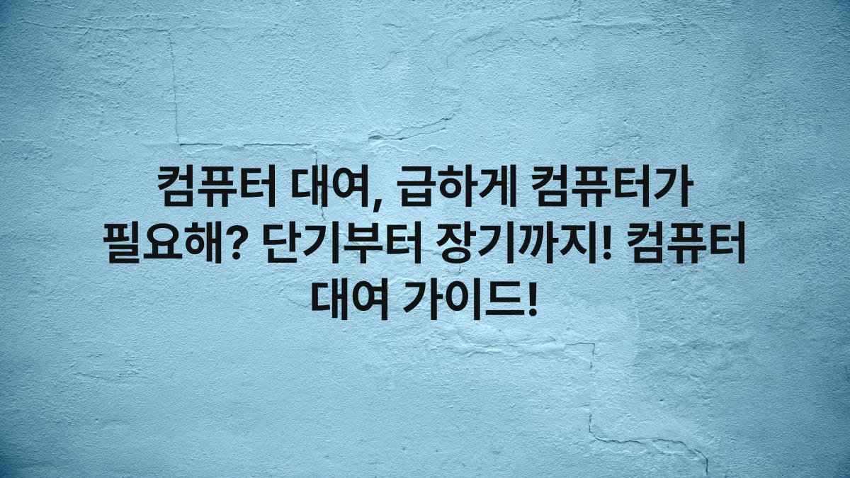 컴퓨터 대여, 급하게 컴퓨터가 필요해? 단기부터 장기까지! 컴퓨터 대여 가이드!