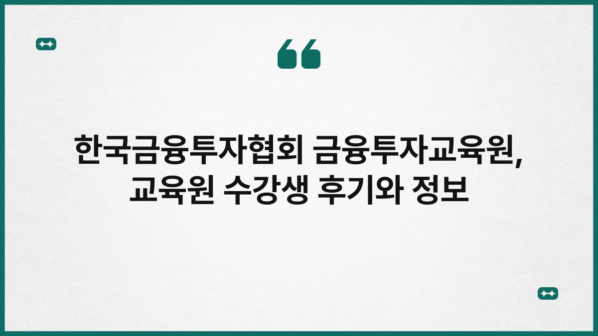 한국금융투자협회 금융투자교육원, 교육원 수강생 후기와 정보