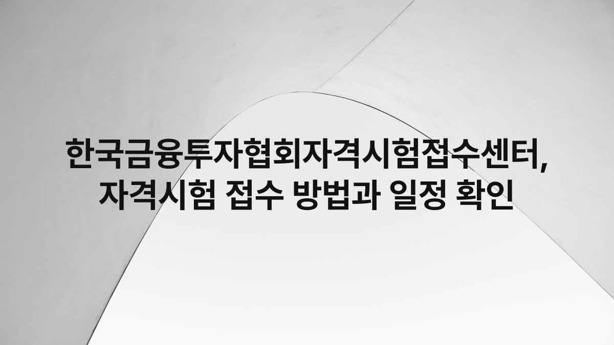한국금융투자협회자격시험접수센터, 자격시험 접수 방법과 일정 확인