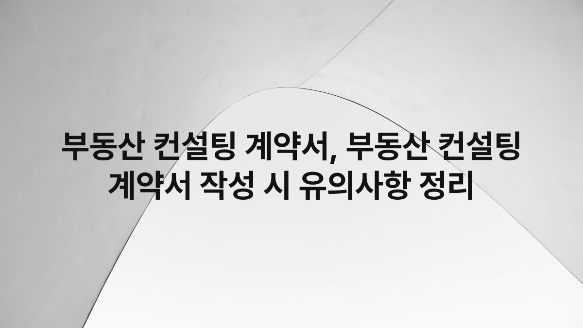 부동산 컨설팅 계약서, 부동산 컨설팅 계약서 작성 시 유의사항 정리